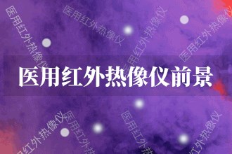 2023年醫(yī)用紅外熱像儀發(fā)展前景預(yù)測